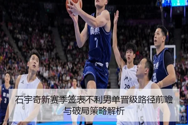 石宇奇新赛季签表不利男单晋级路径前瞻与破局策略解析